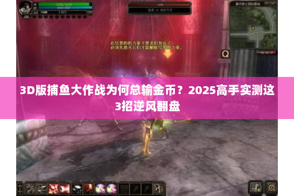 3D版捕鱼大作战为何总输金币？2025高手实测这3招逆风翻盘