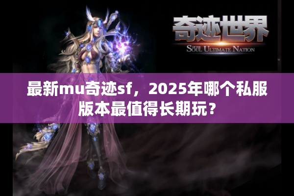 最新mu奇迹sf,2025年哪个私服版本最值得长期玩? 最新mu奇迹sf,2025年哪个私服版本最值得长期玩?