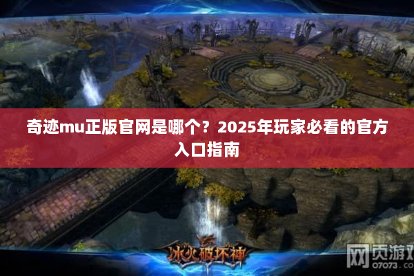 奇迹mu正版官网是哪个？2025年玩家必看的官方入口指南