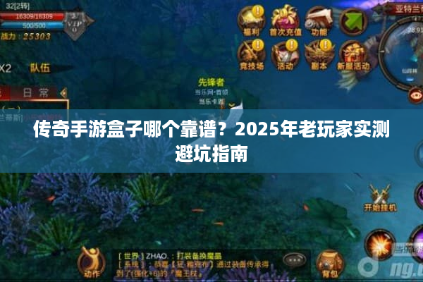 传奇手游盒子哪个靠谱？2025年老玩家实测避坑指南