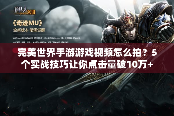完美世界手游游戏视频怎么拍？5个实战技巧让你点击量破10万+