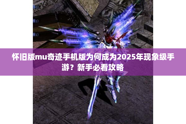 怀旧版mu奇迹手机版为何成为2025年现象级手游？新手必看攻略