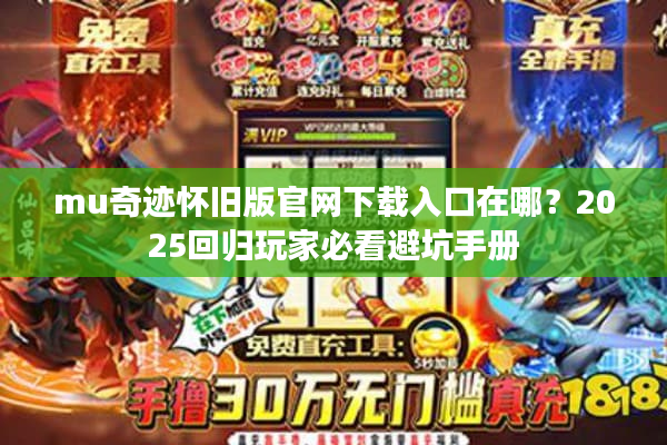 mu奇迹怀旧版官网下载入口在哪？2025回归玩家必看避坑手册