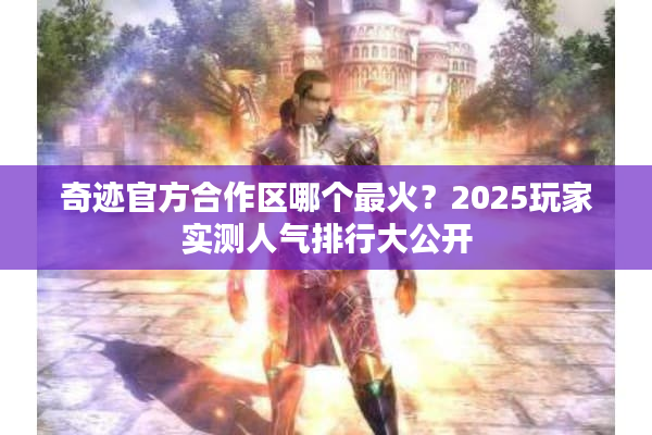 奇迹官方合作区哪个最火?2025玩家实测人气排行大公开 奇迹官方合作区哪个最火?2025玩家实测人气排行大公开