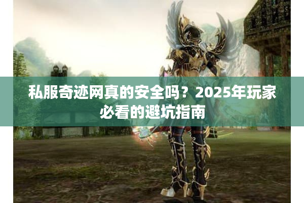 私服奇迹网真的安全吗？2025年玩家必看的避坑指南