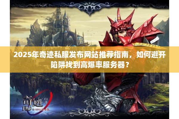 2025年奇迹私服发布网站推荐指南，如何避开陷阱找到高爆率服务器？