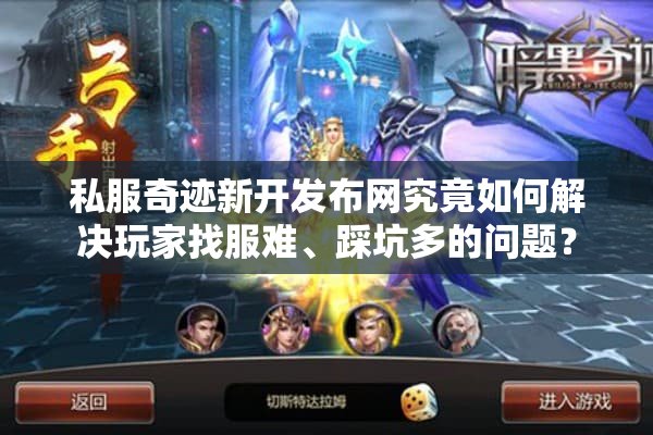 私服奇迹新开发布网究竟如何解决玩家找服难、踩坑多的问题？