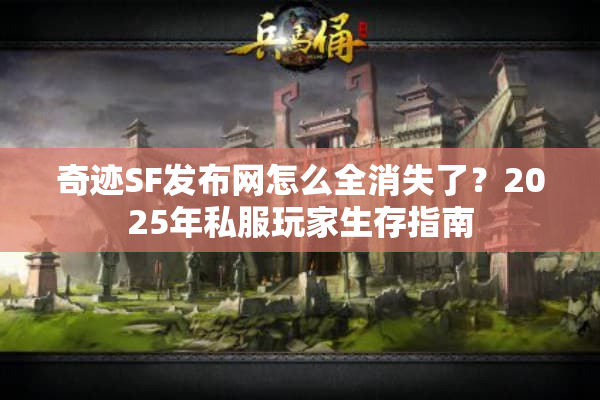 奇迹SF发布网怎么全消失了?2025年私服玩家生存指南 奇迹SF发布网怎么全消失了?2025年私服玩家生存指南