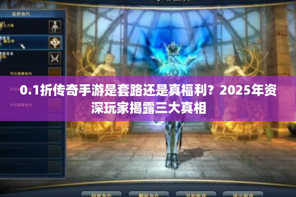 0.1折传奇手游是套路还是真福利?2025年资深玩家揭露三大真相 0.1折传奇手游是套路还是真福利?2025年资深玩家揭露三大真相