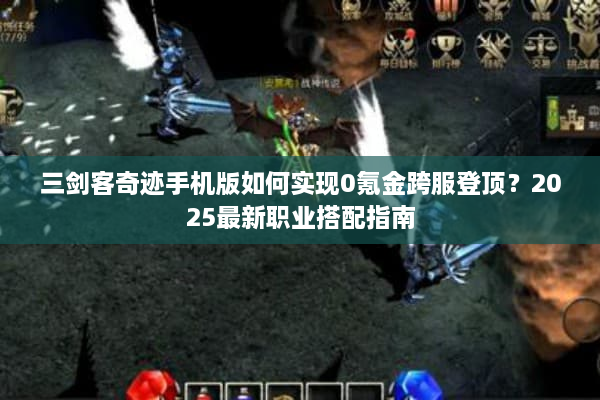 三剑客奇迹手机版如何实现0氪金跨服登顶?2025最新职业搭配指南 三剑客奇迹手机版如何实现0氪金跨服登顶?2025最新职业搭配指南