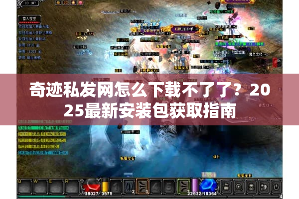 奇迹私发网怎么下载不了了？2025最新安装包获取指南