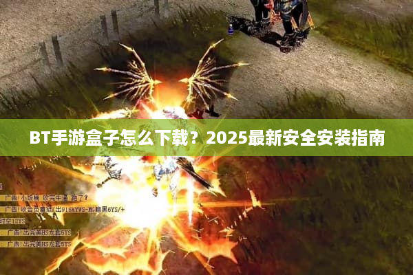 BT手游盒子怎么下载？2025最新安全安装指南