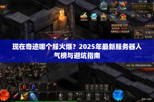 现在奇迹哪个服火爆？2025年最新服务器人气榜与避坑指南