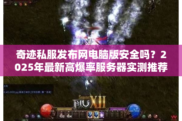 奇迹私服发布网电脑版安全吗？2025年最新高爆率服务器实测推荐