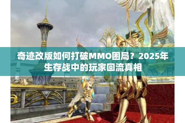 奇迹改版如何打破MMO困局？2025年生存战中的玩家回流真相
