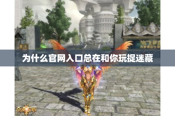 为什么官网入口总在和你玩捉迷藏