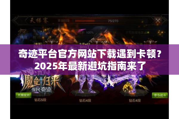 奇迹平台官方网站下载遇到卡顿？2025年最新避坑指南来了