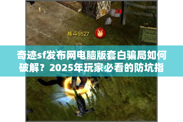 奇迹sf发布网电脑版套白骗局如何破解？2025年玩家必看的防坑指南