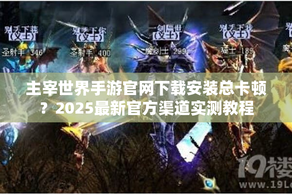 主宰世界手游官网下载安装总卡顿？2025最新官方渠道实测教程