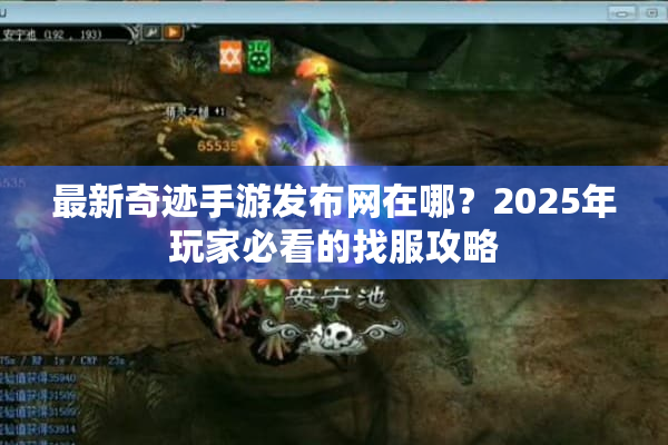 最新奇迹手游发布网在哪？2025年玩家必看的找服攻略
