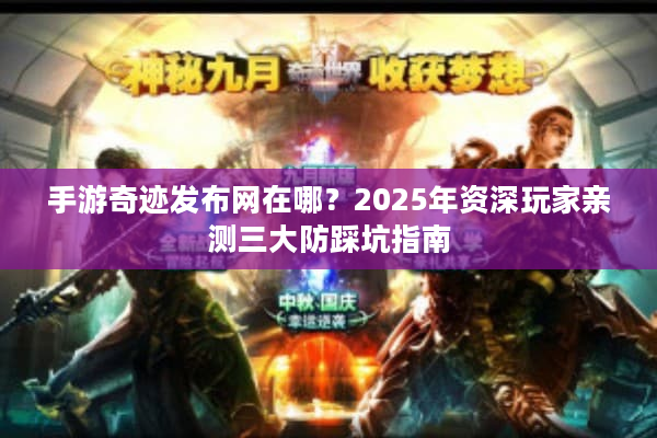 手游奇迹发布网在哪?2025年资深玩家亲测三大防踩坑指南 手游奇迹发布网在哪?2025年资深玩家亲测三大防踩坑指南