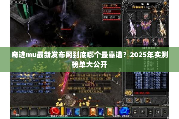 奇迹mu最新发布网到底哪个最靠谱？2025年实测榜单大公开