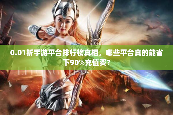 0.01折手游平台排行榜真相,哪些平台真的能省下90%充值费? 0.01折手游平台排行榜真相,哪些平台真的能省下90%充值费?