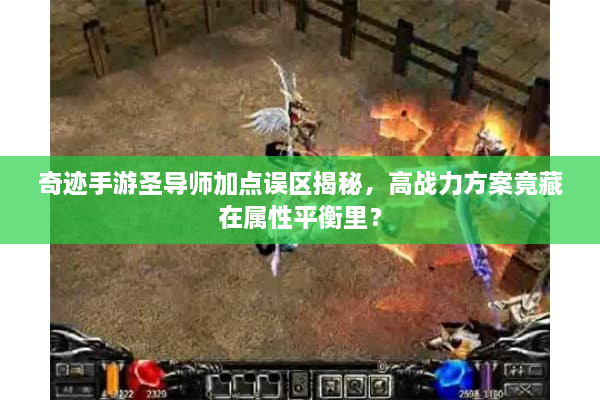 奇迹手游圣导师加点误区揭秘，高战力方案竟藏在属性平衡里？