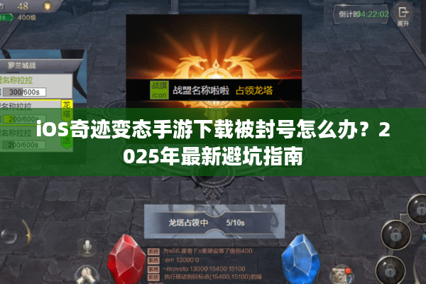 iOS奇迹变态手游下载被封号怎么办？2025年最新避坑指南