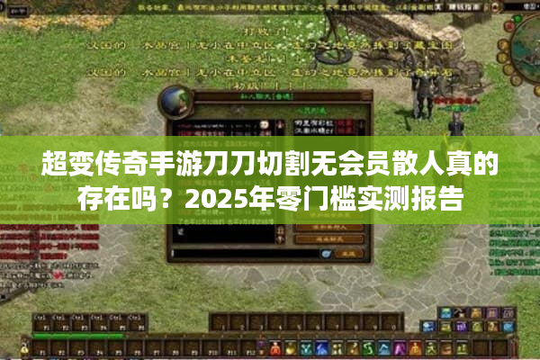 超变传奇手游刀刀切割无会员散人真的存在吗？2025年零门槛实测报告
