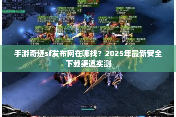 手游奇迹sf发布网在哪找？2025年最新安全下载渠道实测