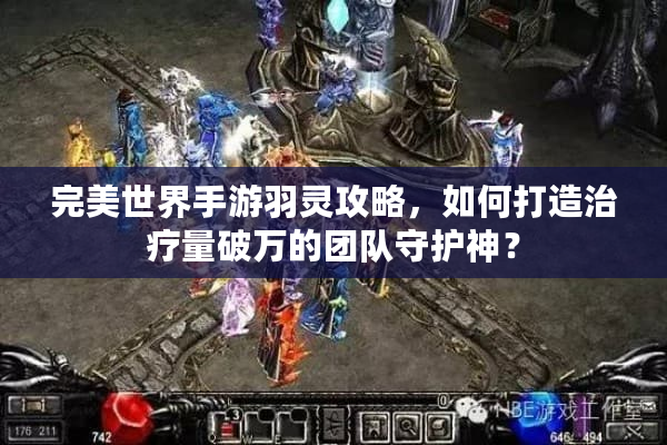 完美世界手游羽灵攻略，如何打造治疗量破万的团队守护神？