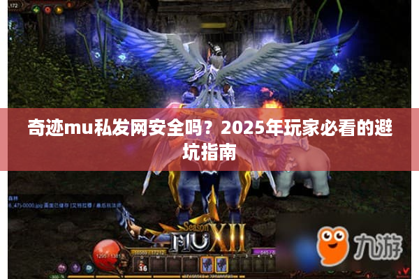 奇迹mu私发网安全吗？2025年玩家必看的避坑指南