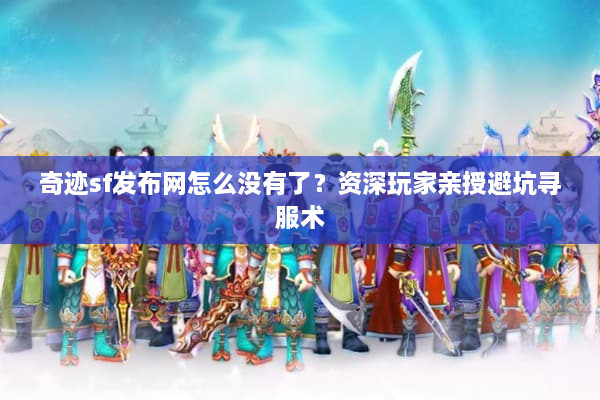 奇迹sf发布网怎么没有了？资深玩家亲授避坑寻服术