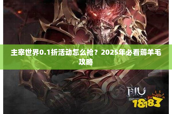 主宰世界0.1折活动怎么抢？2025年必看薅羊毛攻略