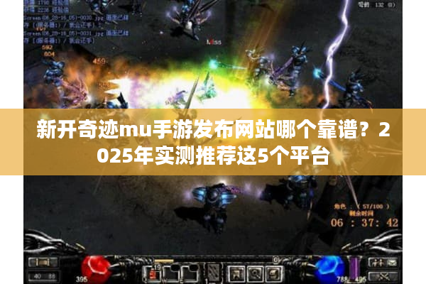新开奇迹mu手游发布网站哪个靠谱？2025年实测推荐这5个平台