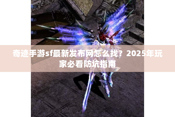 奇迹手游sf最新发布网怎么找？2025年玩家必看防坑指南