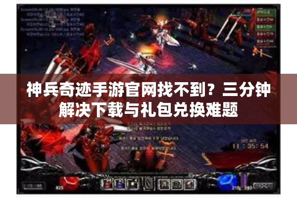 神兵奇迹手游官网找不到?三分钟解决下载与礼包兑换难题 神兵奇迹手游官网找不到?三分钟解决下载与礼包兑换难题