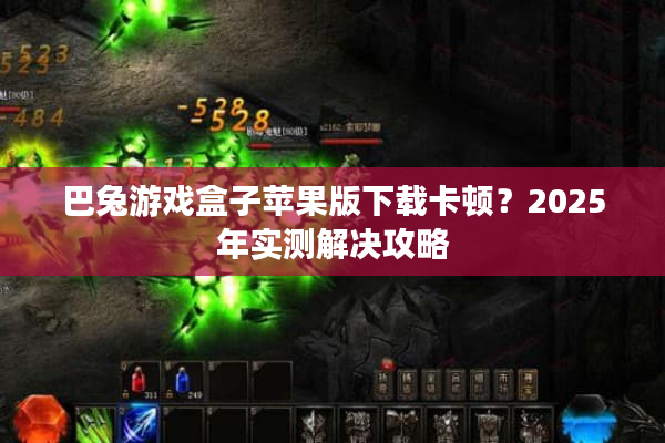 巴兔游戏盒子苹果版下载卡顿？2025年实测解决攻略