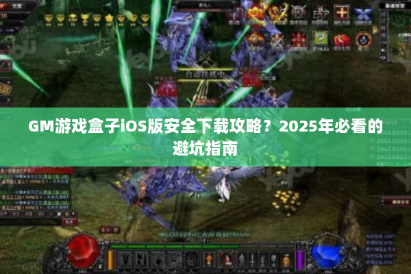 GM游戏盒子iOS版安全下载攻略？2025年必看的避坑指南