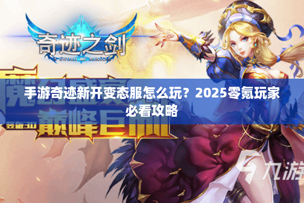 手游奇迹新开变态服怎么玩？2025零氪玩家必看攻略