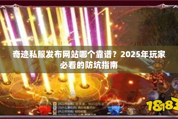 奇迹私服发布网站哪个靠谱？2025年玩家必看的防坑指南