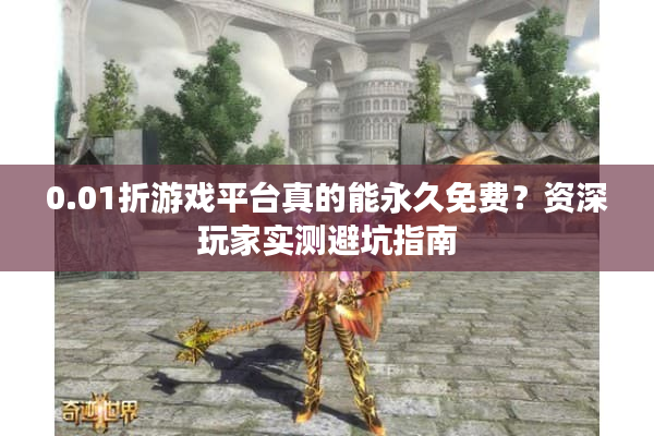 0.01折游戏平台真的能永久免费？资深玩家实测避坑指南