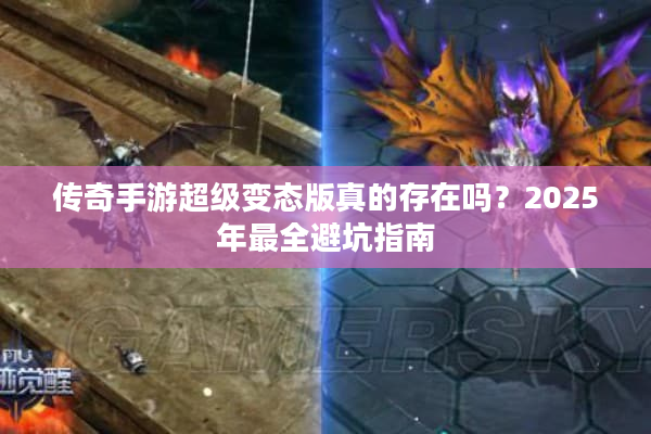 传奇手游超级变态版真的存在吗？2025年最全避坑指南