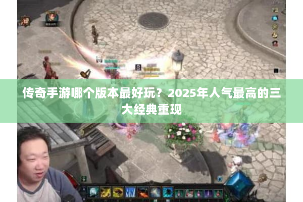 传奇手游哪个版本最好玩？2025年人气最高的三大经典重现