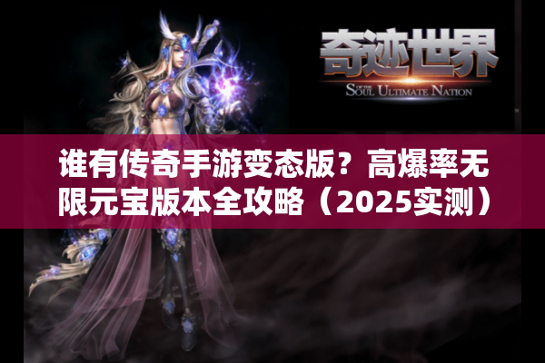 谁有传奇手游变态版?高爆率无限元宝版本全攻略(2025实测) 谁有传奇手游变态版?高爆率无限元宝版本全攻略(2025实测)