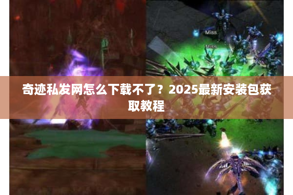 奇迹私发网怎么下载不了？2025最新安装包获取教程