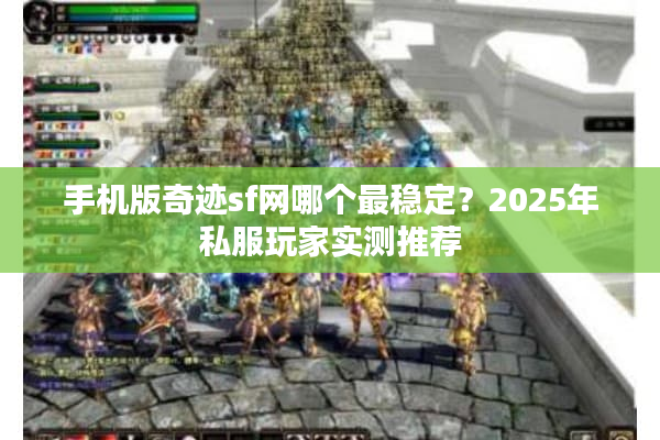 手机版奇迹sf网哪个最稳定？2025年私服玩家实测推荐