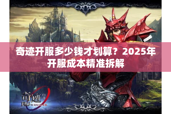 奇迹开服多少钱才划算？2025年开服成本精准拆解