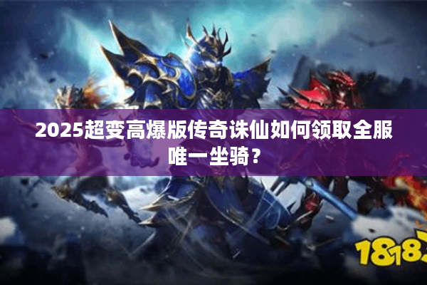 2025超变高爆版传奇诛仙如何领取全服唯一坐骑？